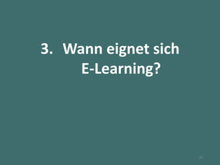 3. Wann eignet sich
E-Learning?
20
 