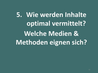 5. Wie werden Inhalte
optimal vermittelt?
Welche Medien &
Methoden eignen sich?
32
 