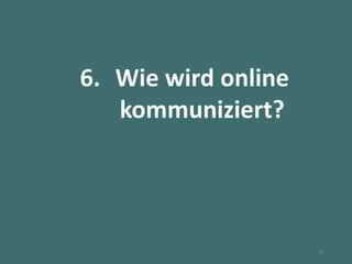 6. Wie wird online
kommuniziert?
36
 