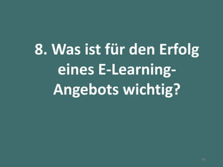 8. Was ist für den Erfolg
eines E-Learning-
Angebots wichtig?
40
 