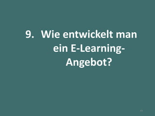 9. Wie entwickelt man
ein E-Learning-
Angebot?
43
 