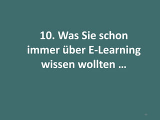10. Was Sie schon
immer über E-Learning
wissen wollten …
46
 