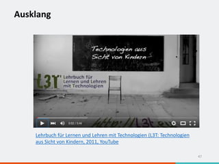 Ausklang
47
Lehrbuch für Lernen und Lehren mit Technologien (L3T: Technologien
aus Sicht von Kindern, 2011, YouTube
 