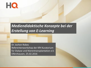 Mediendidaktische Konzepte bei der
Erstellung von E-Learning
Dr. Jochen Robes
Referentenworkshop der KfH Kuratorium
für Dialyse und Nierentransplantation e.V.
Elfershausen, 25.02.2016
1
 