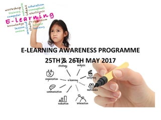 E
E-LEARNING AWARENESS PROGRAMME
25TH & 26TH MAY 2017
 