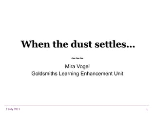 When the dust settles… ~~~ Mira Vogel Goldsmiths Learning Enhancement Unit 