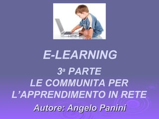 Autore: Angelo Panini 3 a  PARTE LE COMMUNITA PER L’APPRENDIMENTO IN RETE E-LEARNING 
