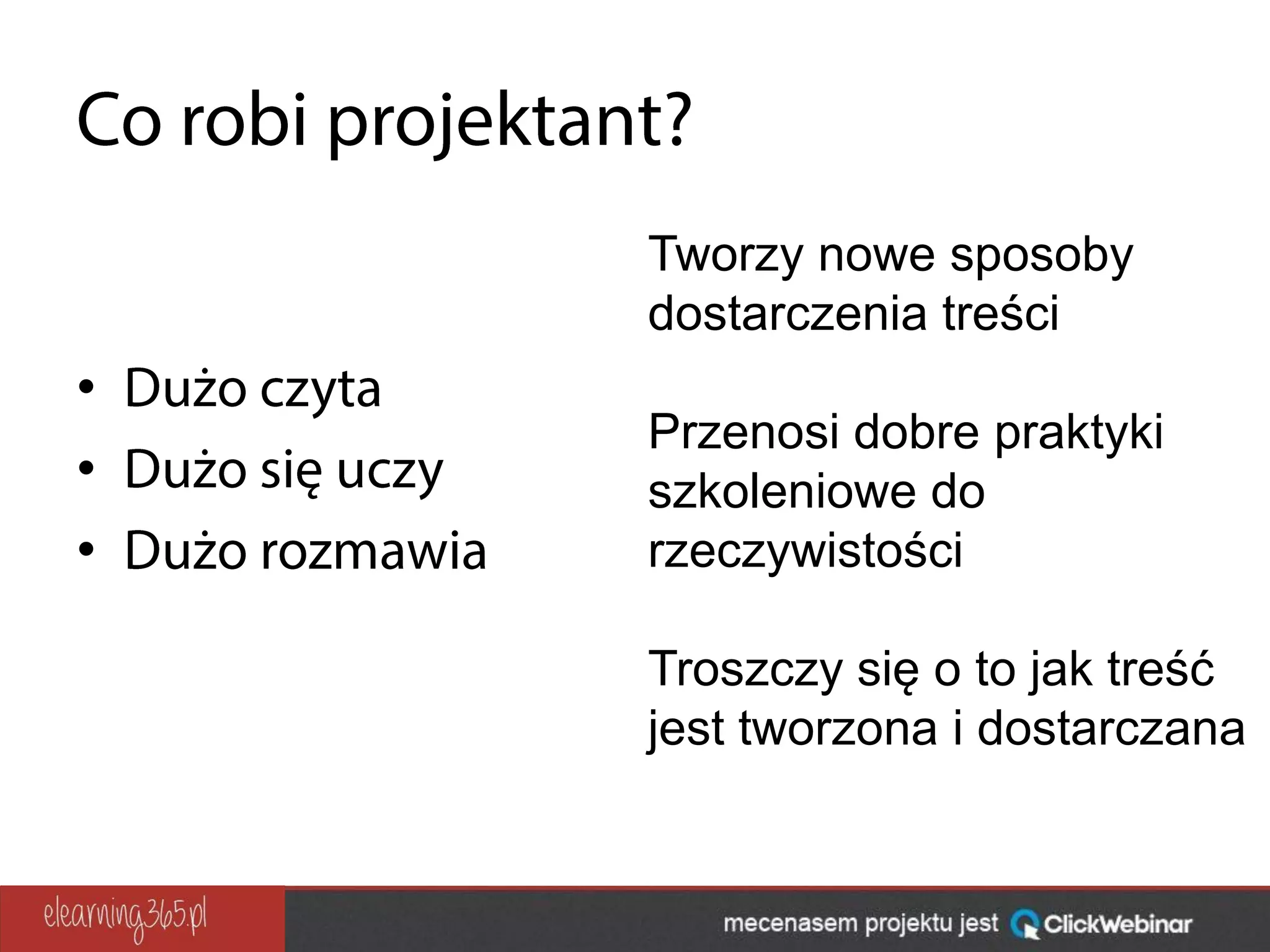 •
•
•
Tworzy nowe sposoby
dostarczenia treści
Przenosi dobre praktyki
szkoleniowe do
rzeczywistości
Troszczy się o to jak treść
jest tworzona i dostarczana
 
