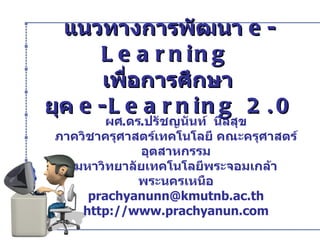 แนวทางการพัฒนา  e-Learning  เพื่อการศึกษา  ยุค  e-Learning 2.0 ผศ . ดร . ปรัชญนันท์  นิลสุข ภาควิชาครุศาสตร์เทคโนโลยี คณะครุศาสตร์อุตสาหกรรม มหาวิทยาลัยเทคโนโลยีพระจอมเกล้าพระนครเหนือ [email_address] http://www.prachyanun.com 