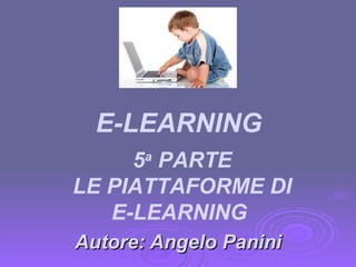 Autore: Angelo Panini 5 a  PARTE LE PIATTAFORME DI E-LEARNING  E-LEARNING 