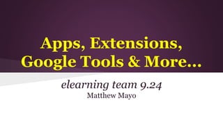 Apps, Extensions, 
Google Tools & More... 
elearning team 9.24 
Matthew Mayo 
 