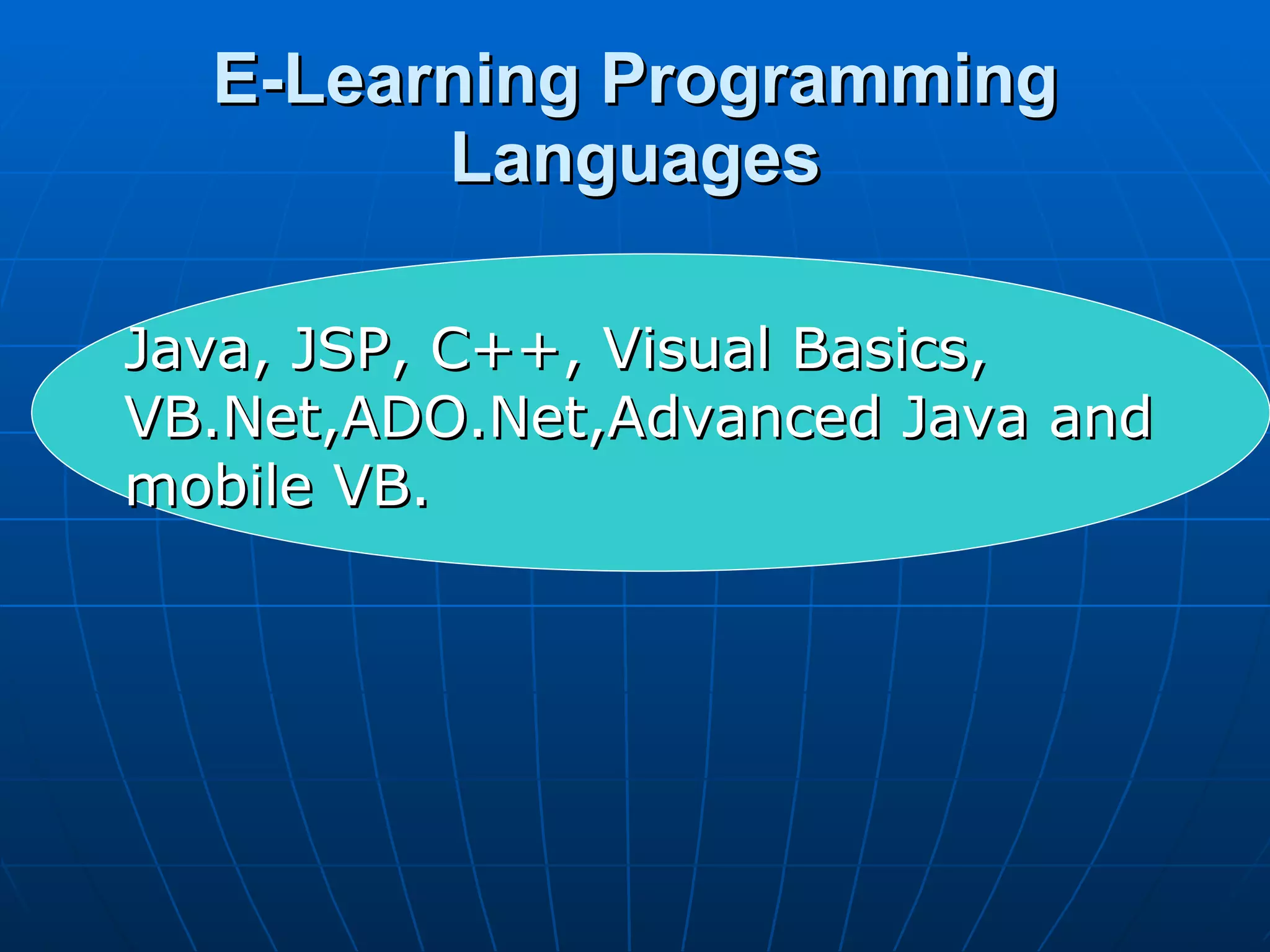 E-Learning Programming Languages Java, JSP, C++, Visual Basics, VB.Net,ADO.Net,Advanced Java and mobile VB. 