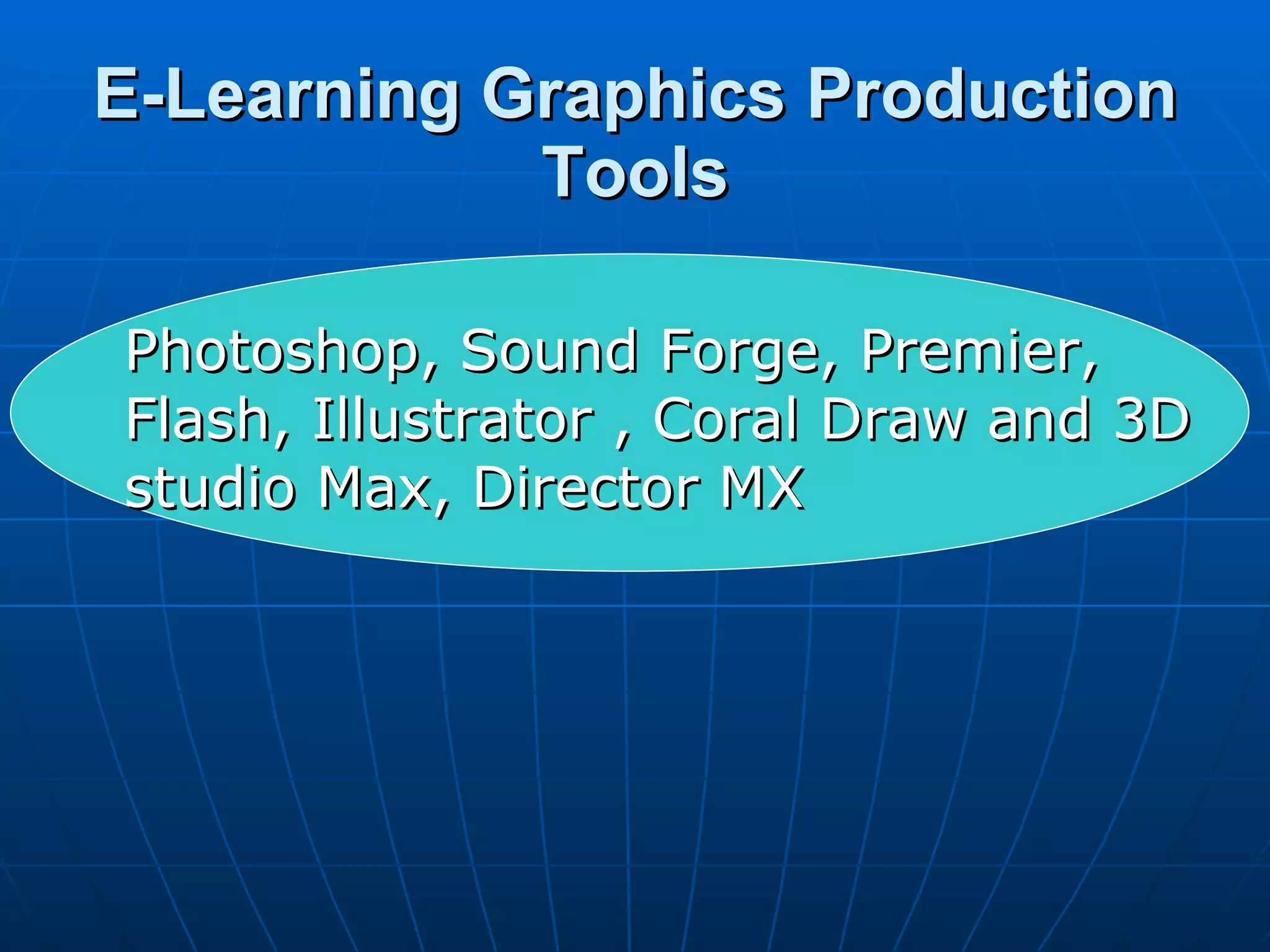 E-Learning Graphics Production Tools Photoshop, Sound Forge, Premier, Flash, Illustrator , Coral Draw and 3D studio Max, Director MX 
