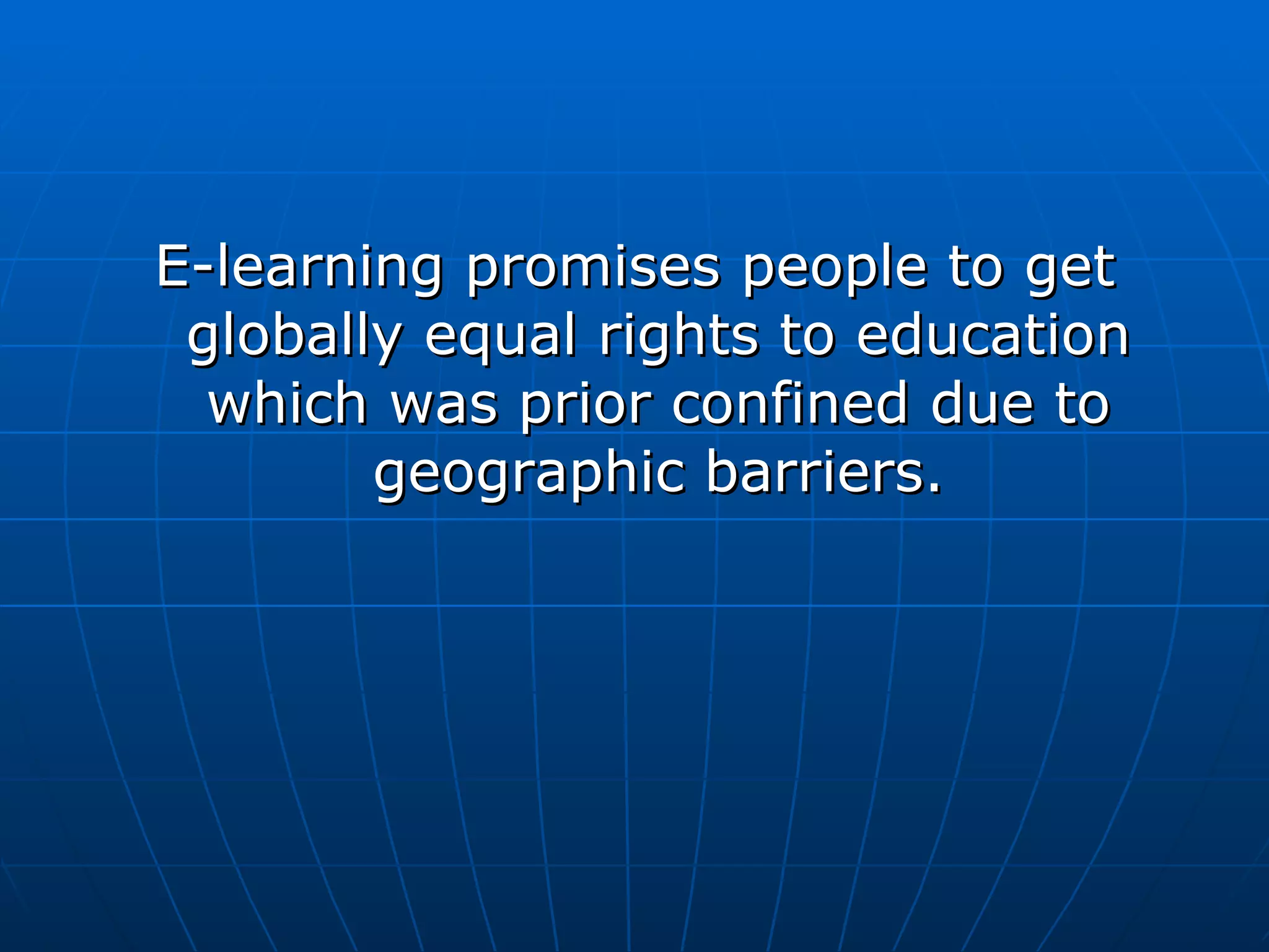 E-learning promises people to get globally equal rights to education which was prior confined due to geographic barriers. 