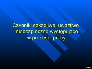 Czynniki szkodliwe, uciążliwe  i niebezpieczne występujące  w procesie pracy 
