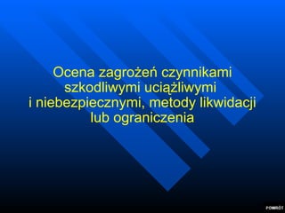 Ocena zagrożeń czynnikami szkodliwymi uciążliwymi  i niebezpiecznymi, metody likwidacji lub ograniczenia 