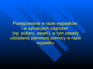 Postępowanie w razie wypadków  i w sytuacjach zagrożeń  (np. pożaru, awarii), w tym zasady udzielania pierwszej pomocy w razie wypadku 