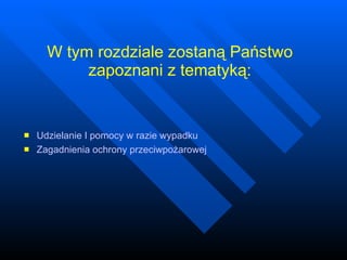 W tym rozdziale zostaną Państwo zapoznani z tematyką: Udzielanie I pomocy w razie wypadku Zagadnienia ochrony przeciwpożarowej 