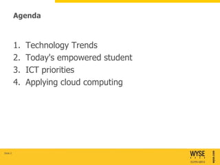 Agenda



          1.   Technology Trends
          2.   Today's empowered student
          3.   ICT priorities
          4.   Applying cloud computing




Slide 2
 