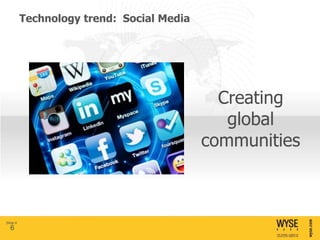 Technology trend: Social Media




                                             Creating
                                              global
                                           communities



Slide 6
  6
 