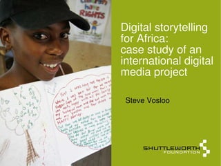 Digital storytelling
for Africa:
case study of an
international digital
media project

 Steve Vosloo
 