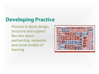 Developing Practice
Practice is about design,
structure and support
But also about
partnership, networks
and social models of
learning
 