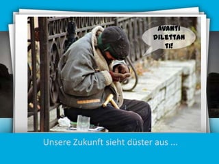 Avanti
dilettan
ti!

Unsere Zukunft sieht düster aus ...

 