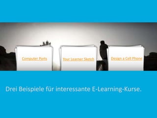Computer Ports

Your Learner Sketch

Design a Cell Phone

Drei Beispiele für interessante E-Learning-Kurse.
Link zu Computer Ports: http://www.suddenlysmart.com/examples/Computer_ports/player.html
Link zu Your Learner Sketch: http://www.facesoflearning.net/your-learner-sketch/
Link zu Design a Cell Phone: http://edheads.org/activities/eng_cell/swf/index.htm

 