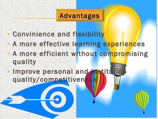 Convinience and flexibility A more effective learning experiences A more efficient without compromising quality Improve personal and institution quality/competitiveness Advantages 