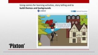 ‘Pixton’
Using comics for learning activities, story telling and to
build themes and backgrounds
 