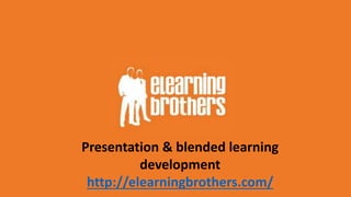 Presentation & blended learning
development
http://elearningbrothers.com/
 