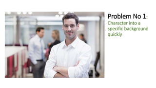 Problem No 1:
Character into a
specific background
quickly
 