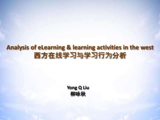 Analysis of eLearning & learning activities in the west
西方在线学习与学习行为分析
Analysis of eLearning & learning activities in the west
西方在线学习与学习行为分析
Yong Q Liu
柳咏秋
 