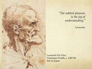 Leonardo De Vinci
Grotesque Profile, c. 1487-90
Ink on paper
"The noblest pleasure
is the joy of
understanding.”
Leonardo
 