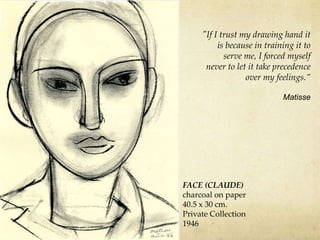 FACE (CLAUDE)
charcoal on paper
40.5 x 30 cm.
Private Collection
1946
"If I trust my drawing hand it
is because in training it to
serve me, I forced myself
never to let it take precedence
over my feelings.”
Matisse
 