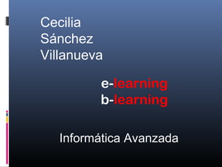 Cecilia
Sánchez
Villanueva
e-learning
b-learning
Informática Avanzada

 