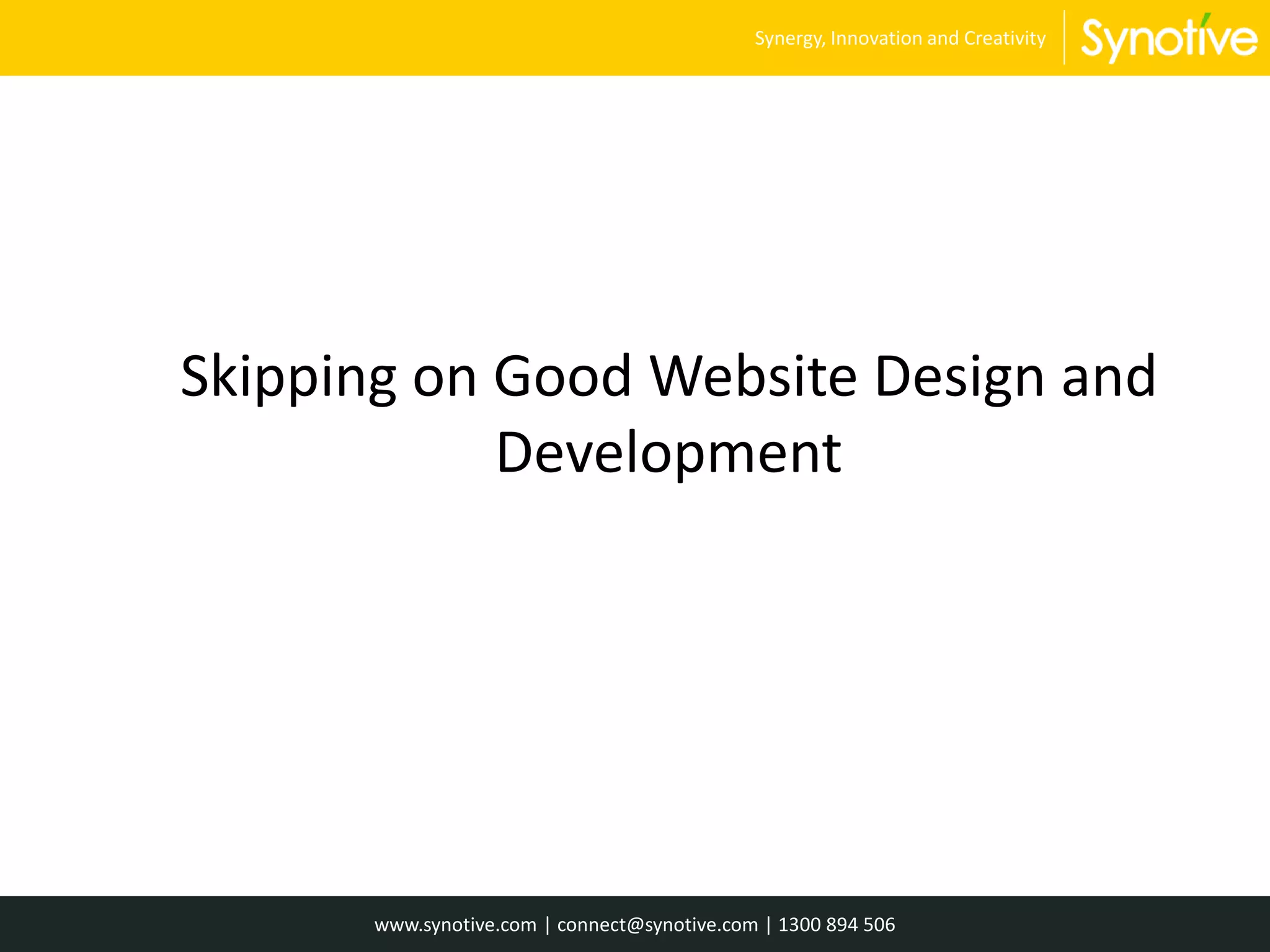 Skipping on Good Website Design and
Development
www.synotive.com | connect@synotive.com | 1300 894 506
Synergy, Innovation and Creativity
 