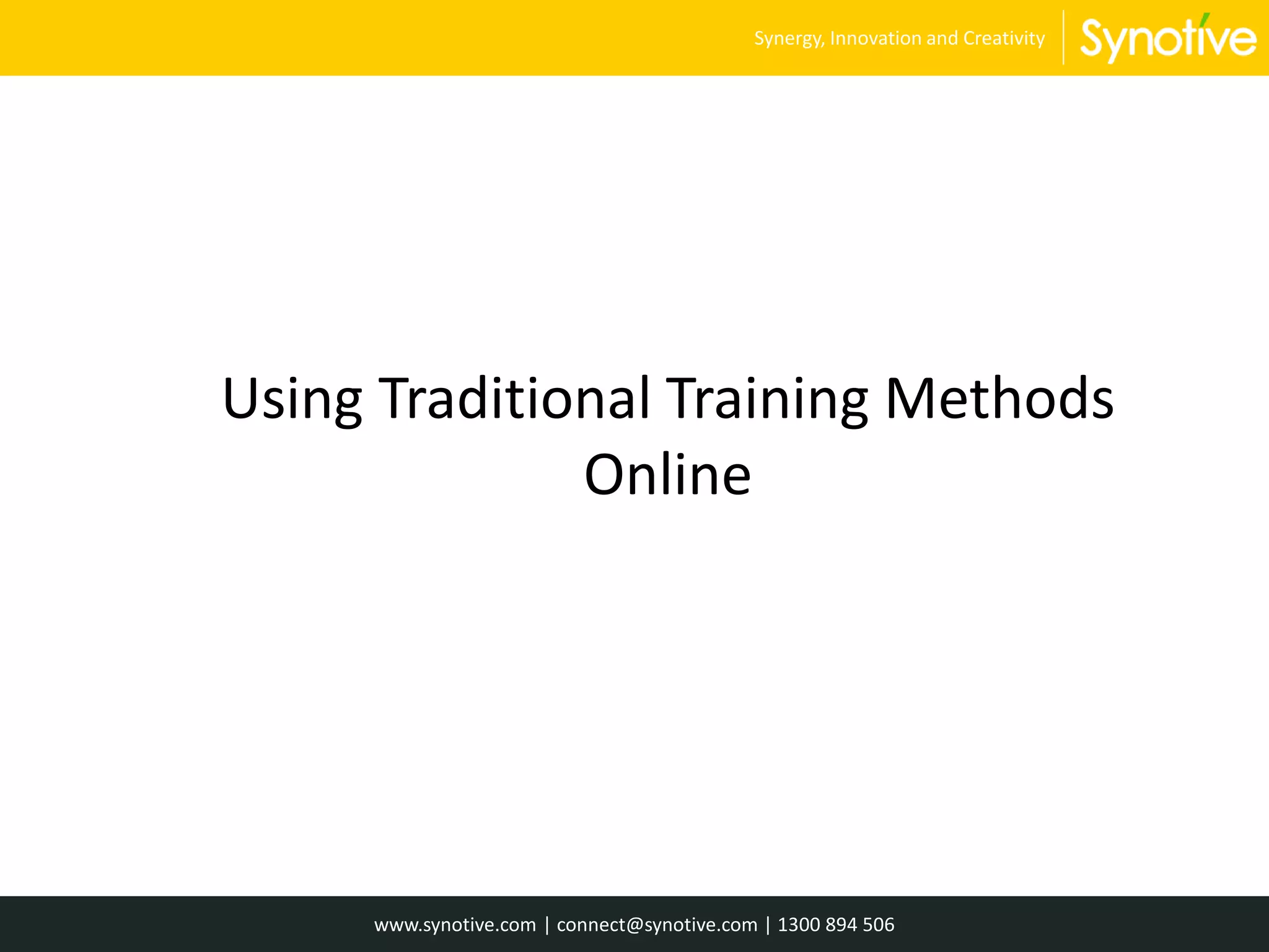 Using Traditional Training Methods
Online
www.synotive.com | connect@synotive.com | 1300 894 506
Synergy, Innovation and Creativity
 