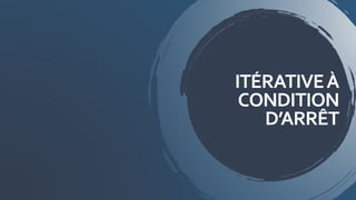 ITÉRATIVEÀ
CONDITION
D’ARRÊT
 