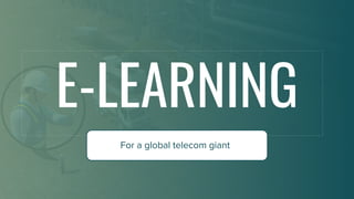 1
E-LEARNING
For a global telecom giant
 