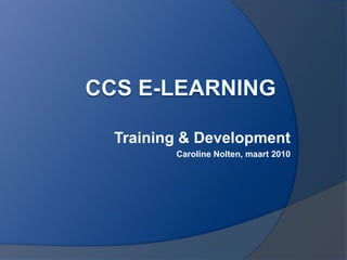 CCS E-Learning Training & Development Caroline Nolten, maart 2010 
