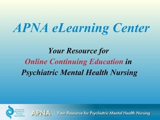APNA eLearning Center Your Resource for  Online Continuing Education  in  Psychiatric Mental Health Nursing 
