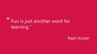 Fun is just another word for
learning.”
Raph Koster
“
 