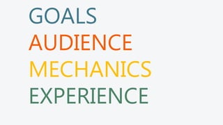 GOALS
AUDIENCE
MECHANICS
EXPERIENCE
 