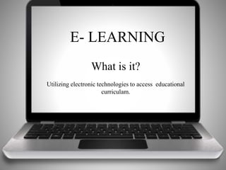 E- LEARNING 
What is it? 
Utilizing electronic technologies to access educational 
curriculam. 
 