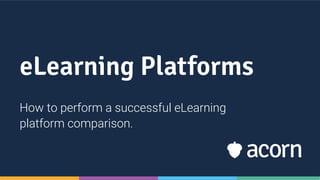 eLearning Platforms
How to perform a successful eLearning
platform comparison.
 