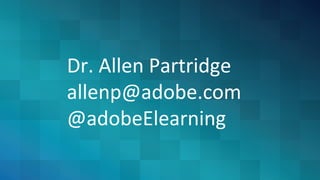 Dr. Allen Partridge
allenp@adobe.com
@adobeElearning