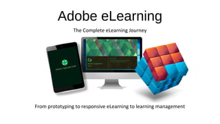 Adobe eLearning
The Complete eLearning Journey
From prototyping to responsive eLearning to learning management
 