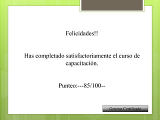 Felicidades!!
Has completado satisfactoriamente el curso de
capacitación.
Punteo:---85/100--
Generar Certificado
 