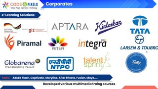 Corporates
e-Learning Solutions
Developed various multimedia traing courses
Tools : Adobe Flash, Captivate, Storyline, After Effects, Fusion, Maya…..
 